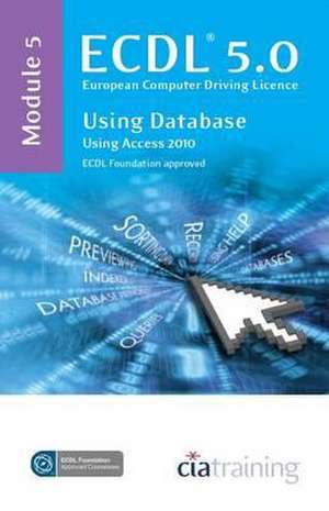 ECDL Syllabus 5.0 Module 5 Using Databases with Access 2010 de CiA Training Ltd.