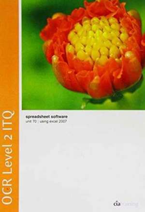 OCR Level 2 ITQ - Unit 70 - Spreadsheet Software Using Microsoft Excel 2007 de CiA Training Ltd.