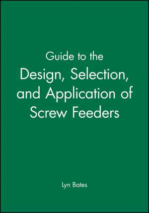 Guide to the Design, Selection, and Application of Screw Feeders de L Bates