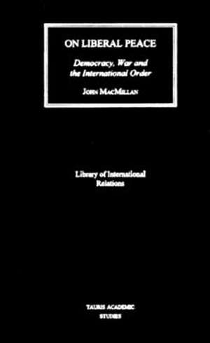 On Liberal Peace: Democracy, War and the International Order de John MacMillan