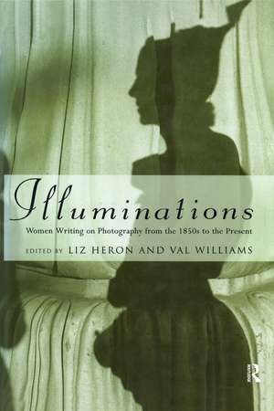 Illuminations: Women Writing on Photography from the 1850's to the Present de Liz Heron