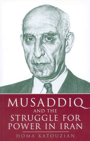 Musaddiq and the Struggle for Power in Iran de Homa Katouzian