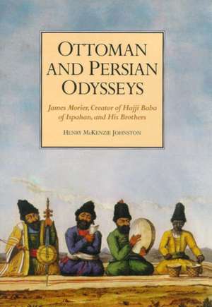 Ottoman and Persian Odysseys: James Morier, Creator of Hajji Baba of Ispahan, and his Brothers de Henry McKenzie Johnston