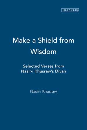 Make a Shield from Wisdom: Selected Verses from Nasir-i Khusraw's Divan de Nasir Khusraw