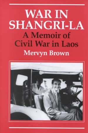 War in Shangri-La: A Memoir of Civil War in Laos de MERVYN BROWN