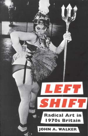 Left Shift: Radical Art in 1970s Britain de John A. Walker