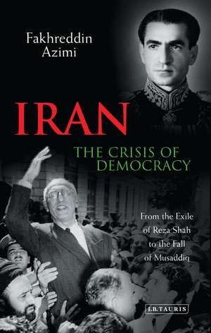 Iran: The Crisis of Democracy: From the Exile of Reza Shah to the Fall of Musaddiq de Fakhreddin Azimi