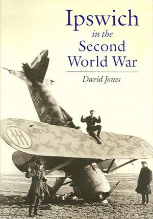 Ipswich in the Second World War de DAVID JONES