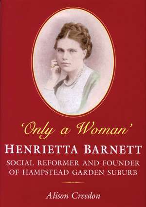 Only a Woman: Social Reformer and Founder of Hampstead Garden Suburb de Alison Creedon