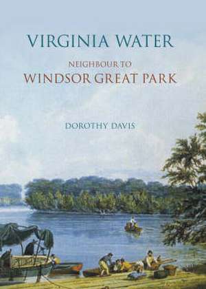 Virginia Water: Neighbour to Windsor Great Park de Dorothy Davis