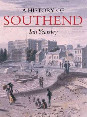 A History of Southend: From Conquerors to Carnival de IAN YEARSLEY