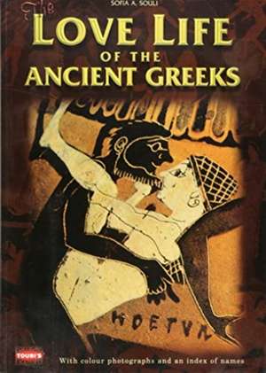 The Love Life of the Ancient Greeks de Sofia A Souli