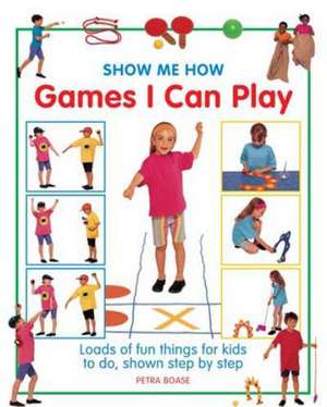 Show Me How Games I Can Play: Loads of Fun Things for Kids to Do, Shown Step by Step de Petra Boase