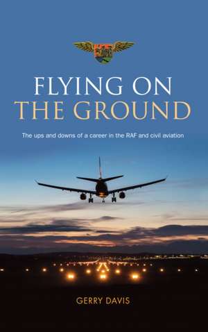 Flying on the Ground: The ups and downs of a career in the RAF and civil aviation de Gerry Davis