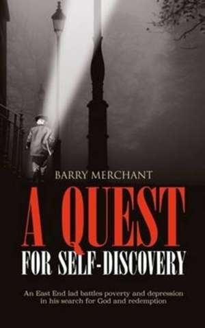 A Quest for Self Discovery: An East End lad battles poverty and depression in his search for God and redemption de Barry Merchant