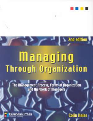 Managing Through Organization: The Management Process, Forms of Organization and the Work of Managers de Colin Hales