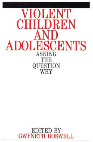 Violent Children and Adolescents – Asking the Question Why? de G Boswell