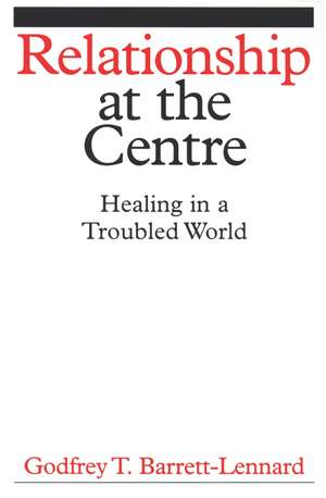 Relationship at the Centre – Healing in a Troubled World de G Barrett–Lennard