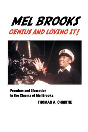 Mel Brooks: Genius and Loving It! Freedom and Liberation in the Cinema of Mel Brooks de Thomas A. Christie