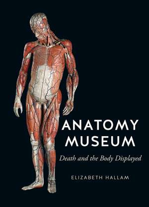 Anatomy Museum: Death and the Body Displayed de Elizabeth Hallam