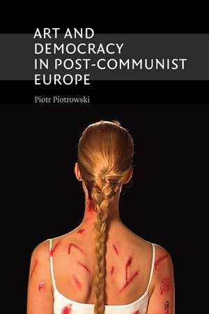 Art and Democracy in Post-Communist Europe de Piotr Piotrowski