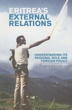 Eritrea's External Relations: Understanding Its Regional Role and Foreign Policy de Richard Reid