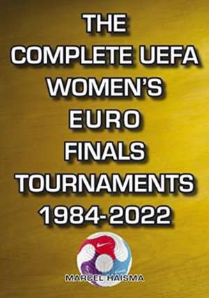 The Complete UEFA Women's Euro Finals Tournaments 1984-2022 de Marcel Haisma