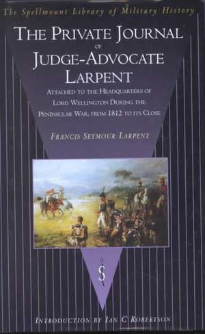 The Private Journal of Judge-Advocate Larpent: Attached to the Headquarters of Lord Wellington During the Peninsular War, from 1812 to Its Close de Frances Seymour