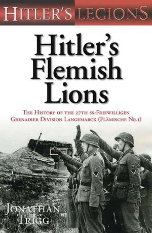 Hitler's Flemish Lions: The History of the 27th Ss-freiwilligen Grenadier Division Langemarck (Flamische Nr. 1) de Jonathan Trigg