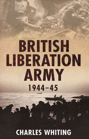 The British Liberation Army: 1944-1945 de Charles Whiting