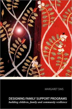 Designing Family Support Programs: Building Children, Family and Community Resilience de Margaret C. Sims