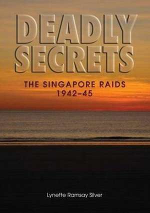 Deadly Secrets: The Singapore Raids 1942-45 de Lynette Ramsay Silver