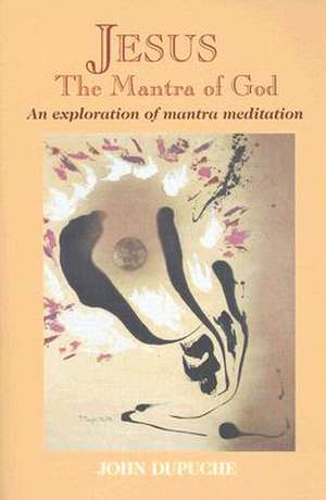 Jesus, the Mantra of God: An Exploration of Mantra Meditation de John Dupuche