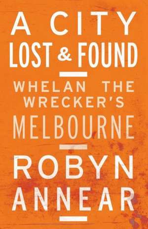 A City Lost and Found: Whelan the Wrecker's Melbourne de Robyn Annear