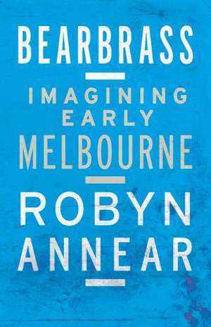 Bearbrass: Imagining Early Melbourne de Robyn Annear