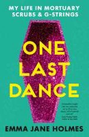 One Last Dance: My Life in Mortuary Scrubs and G-Strings de Emma Jane Holmes