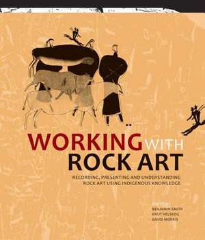 Working with Rock Art: Recording, Presenting and Understanding Rock Art Using Indigenous Knowledge de Benjamin Smith