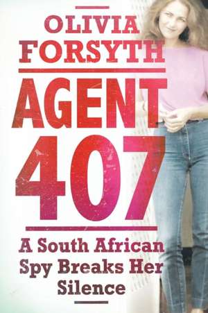 Agent 407: A South African Spy Breaks her Silence de Olivia Forsyth