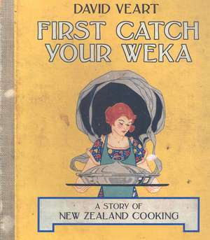 First Catch Your Weka: The Story of New Zealand Cooking de David Veart