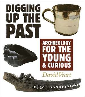 Digging Up the Past: Archaeology for the Young & Curious de David Veart