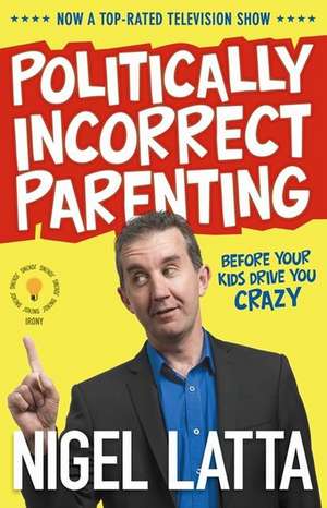 Politically Incorrect Parenting: Before Your Kids Drive You Crazy de Nigel Latta