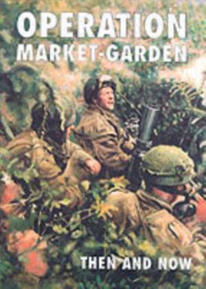 Operation Market-garden Then and Now de Karel Margry