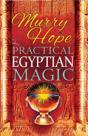 Practical Egyptian Magic: A Complete Manual of Egyptian Magic for Those Actively Involved in the Western Magical Tradition de Murry Hope