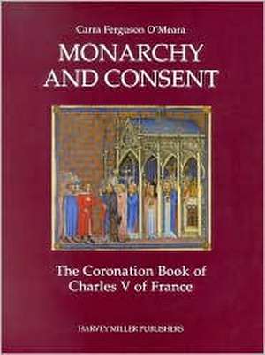 Monarchy and Consent: The Coronation Book of Charles V of France de Carra F. O'Meara