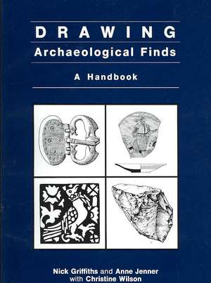 Drawing Archaeological Finds: A Handbook de Nick Griffiths