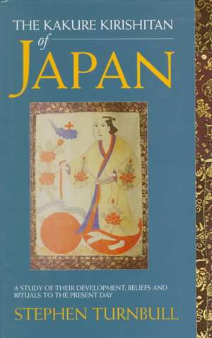 The Kakure Kirishitan of Japan: A Study of Their Development, Beliefs and Rituals to the Present Day de Stephen Turnbull