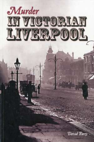 Murder in Victorian Liverpool de David Parry