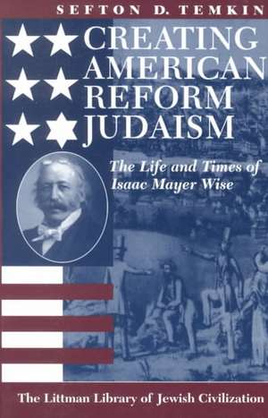 Creating American Reform Judaism: The Life and Times of Isaac Mayer Wise de Sefton D. Temkin