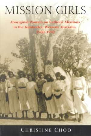 Mission Girls: Aboriginal Women on Catholic Missions in the Kimberley, Western Australia, 1900-1950 de Christine Choo