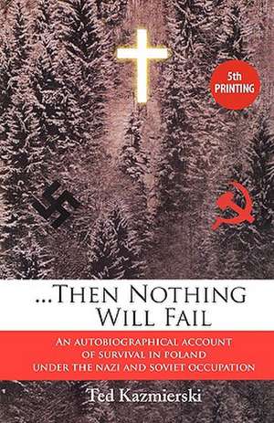 Then Nothing Will Fail - An Autobiographical Account of Survival in Poland Under the Nazi and Soviet Occupation de Ted Kazmierski